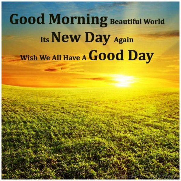 Good Morning Beautiful World Its New Day Again Wish We All Have A Good Day