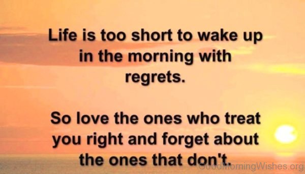 Life Is Too Short To Wake Up In The Morning With Regrets