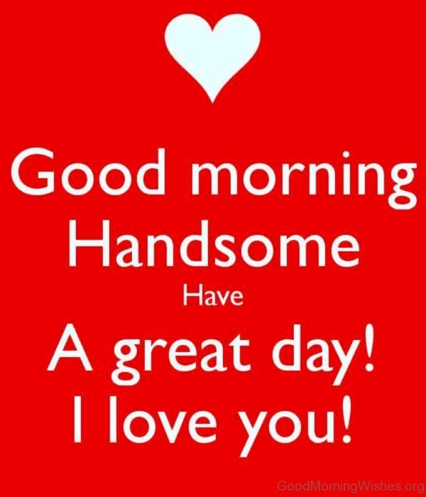 Good Morning Handsome Have A Great Day
