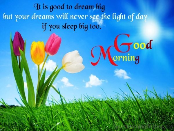 It Is Good To Dream Big But Your Dreams Will Never See The Light Of Day