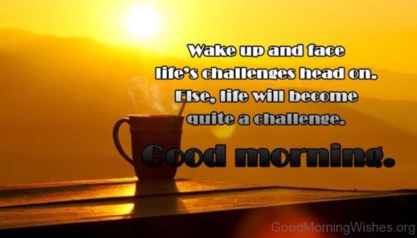 Wake Up And Face Lifes Challenges Head On