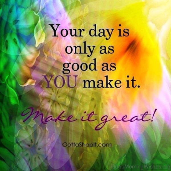 Your Day Is Only As Good As You Make It