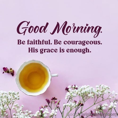 Good Morning Be Faithful.be Courageous.his Grace Is Enough Pic