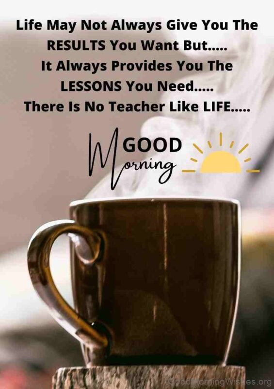 There Is No Teacher Like Life Good Morning Picture