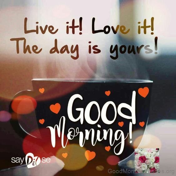 Good Morning This Day Is Yours Live It And Love It
