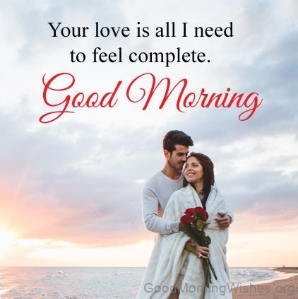 Your Love Is All I Need To Feel Complete Good Morning
